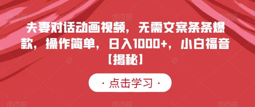 夫妻对话动画视频，无需文案条条爆款，操作简单，日入1000 ，小白福音【揭秘】